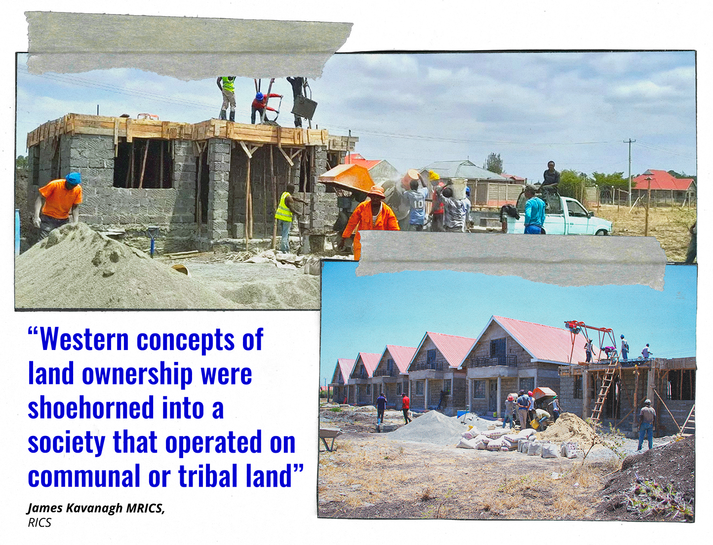 Images of construction workers building houses in Kenya. Quote by James Kavanagh reads: “Western concepts of land ownership were shoehorned into a society that operated on communal or tribal land”